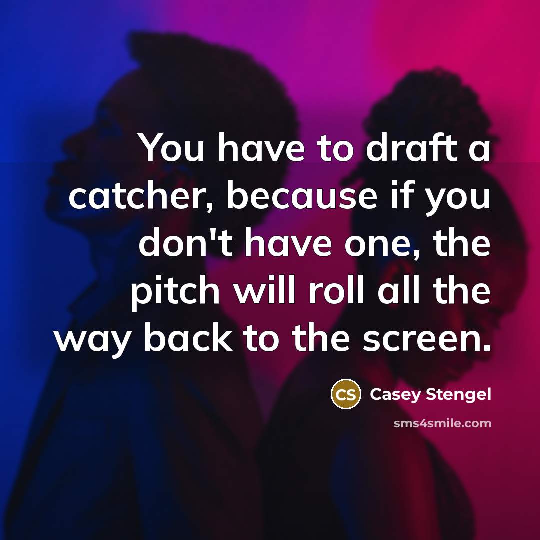 “You have to draft a catcher, because if you don't…” quote by Casey Stengel