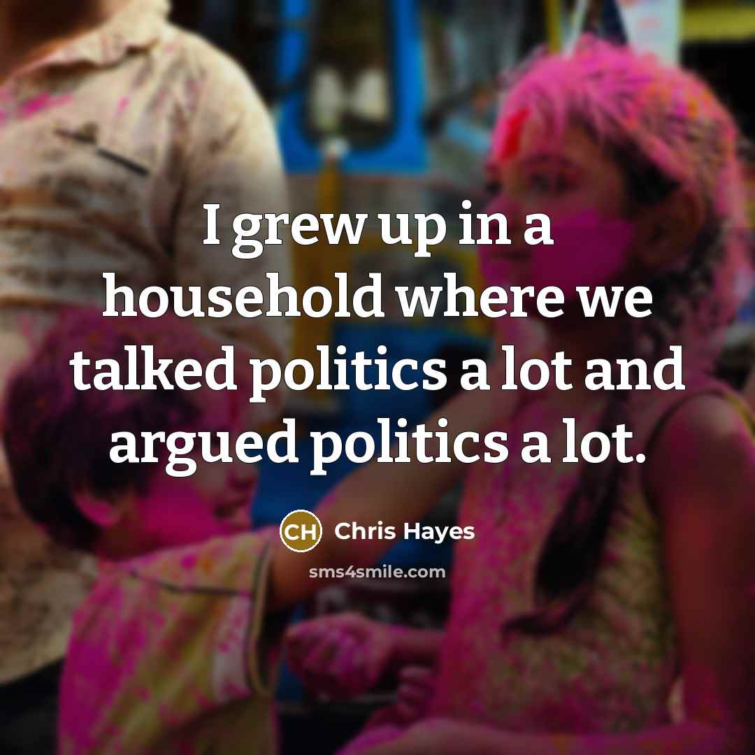 “I grew up in a household where we talked politics…” quote by Chris Hayes