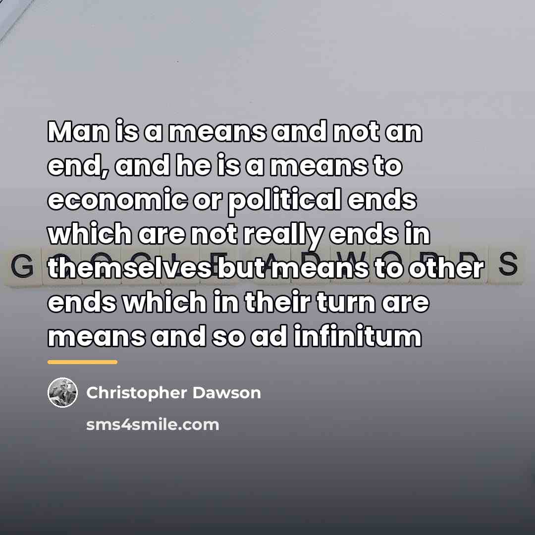 “Man is a means and not an end, and he…” quote by Christopher Dawson