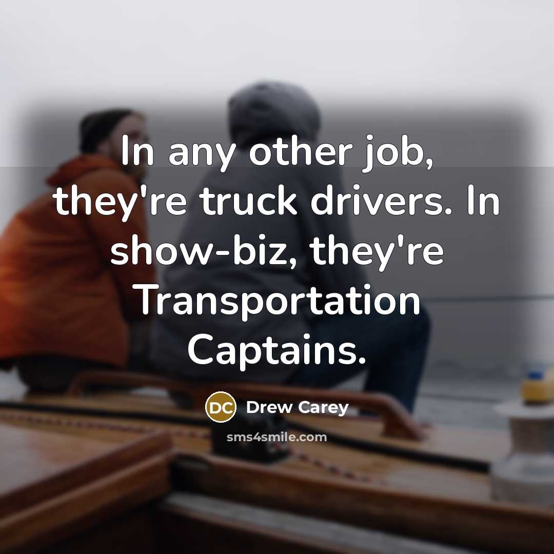 “In any other job, they're truck drivers. In show-biz, they're…” quote by Drew Carey