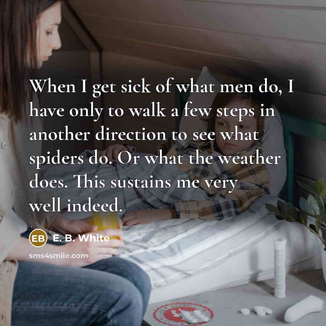 “When I get sick of what men do, I have…” quote by E. B. White