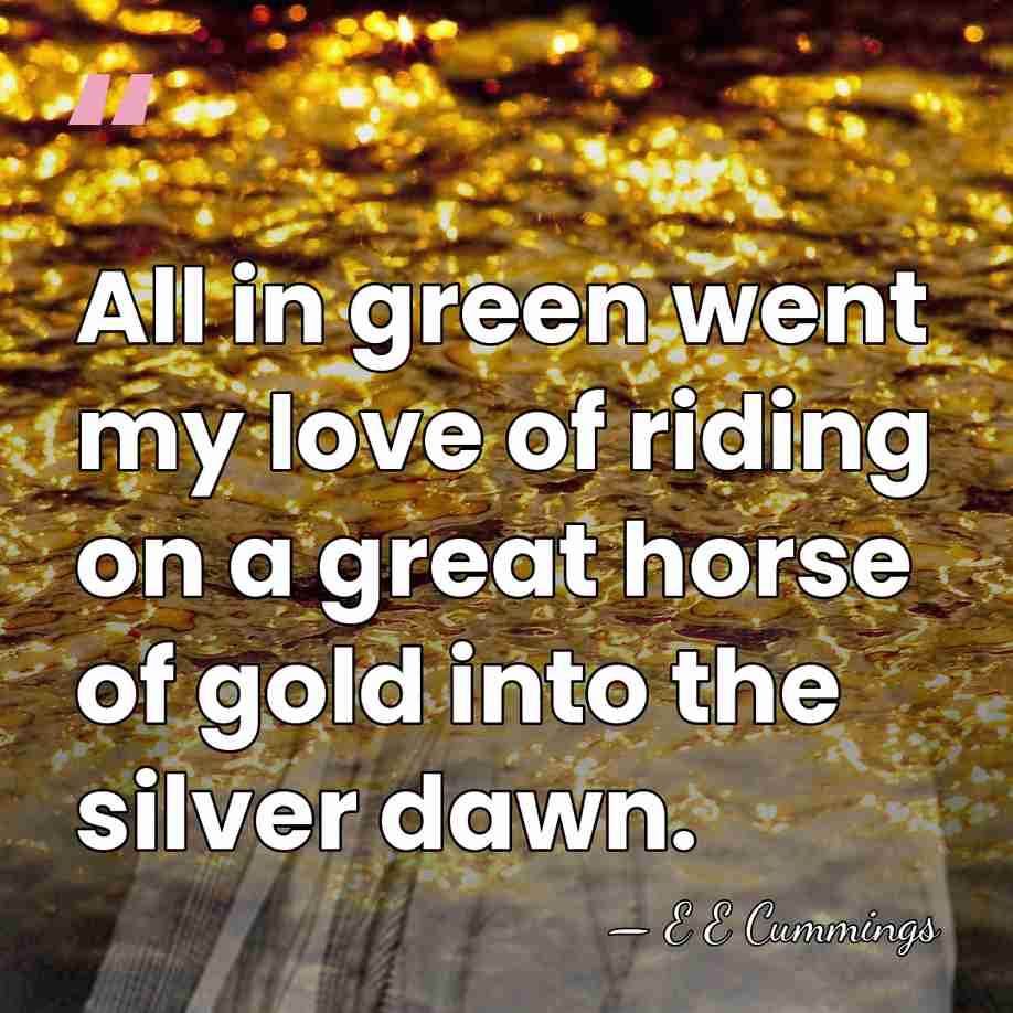 All in green went my love of riding on a great horse&hellip; - E E Cummings