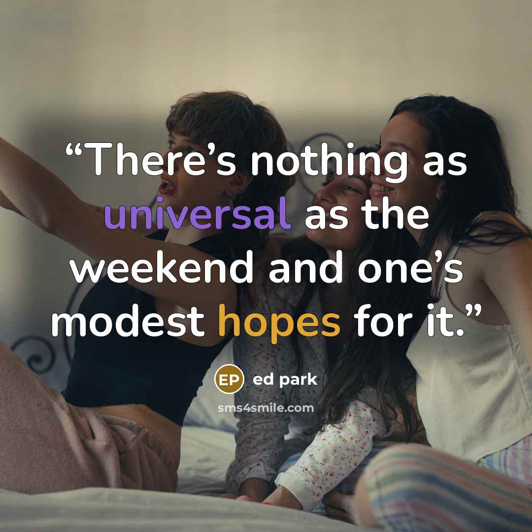 “There’s nothing as universal as the weekend and one’s modest hopes for it.” quote by ed park