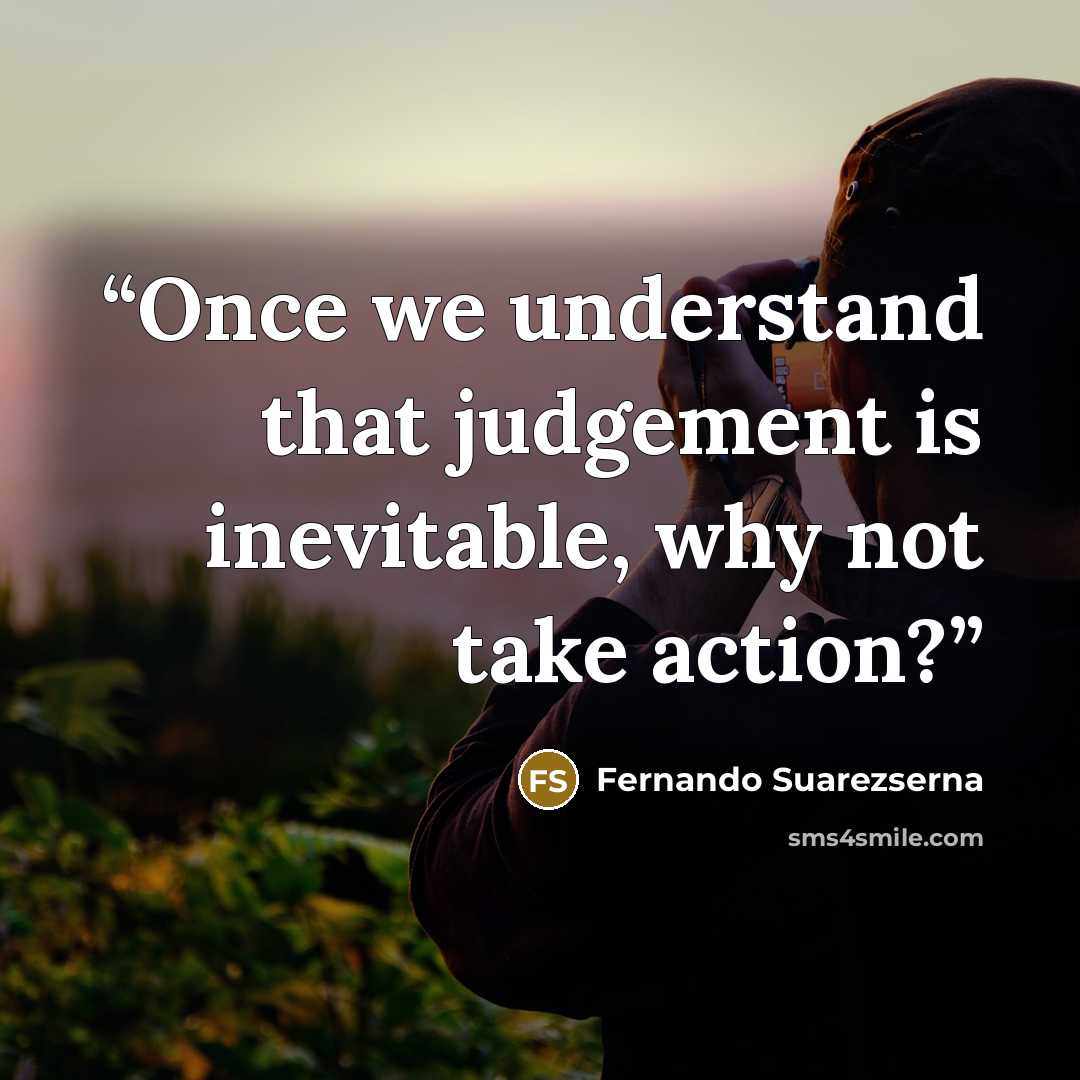 “Once we understand that judgement is inevitable, why not take action?” quote by Fernando Suarezserna