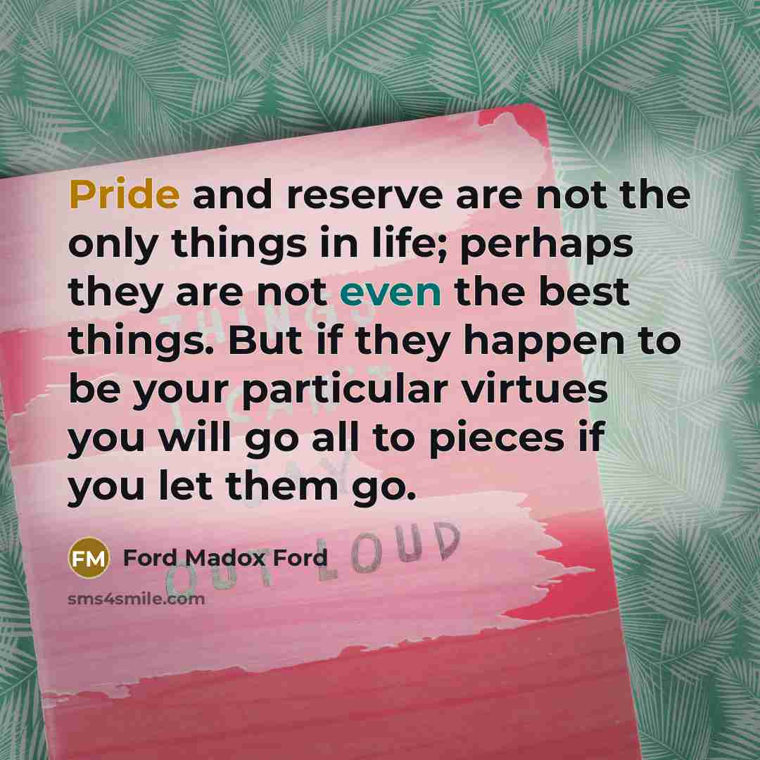 “Pride and reserve are not the only things in life;…” quote by Ford Madox Ford