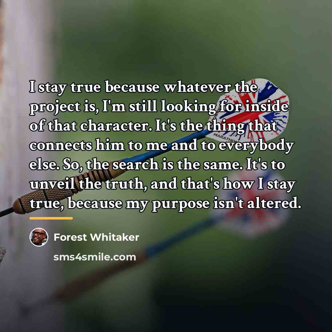 “I stay true because whatever the project is, I'm still…” quote by Forest Whitaker