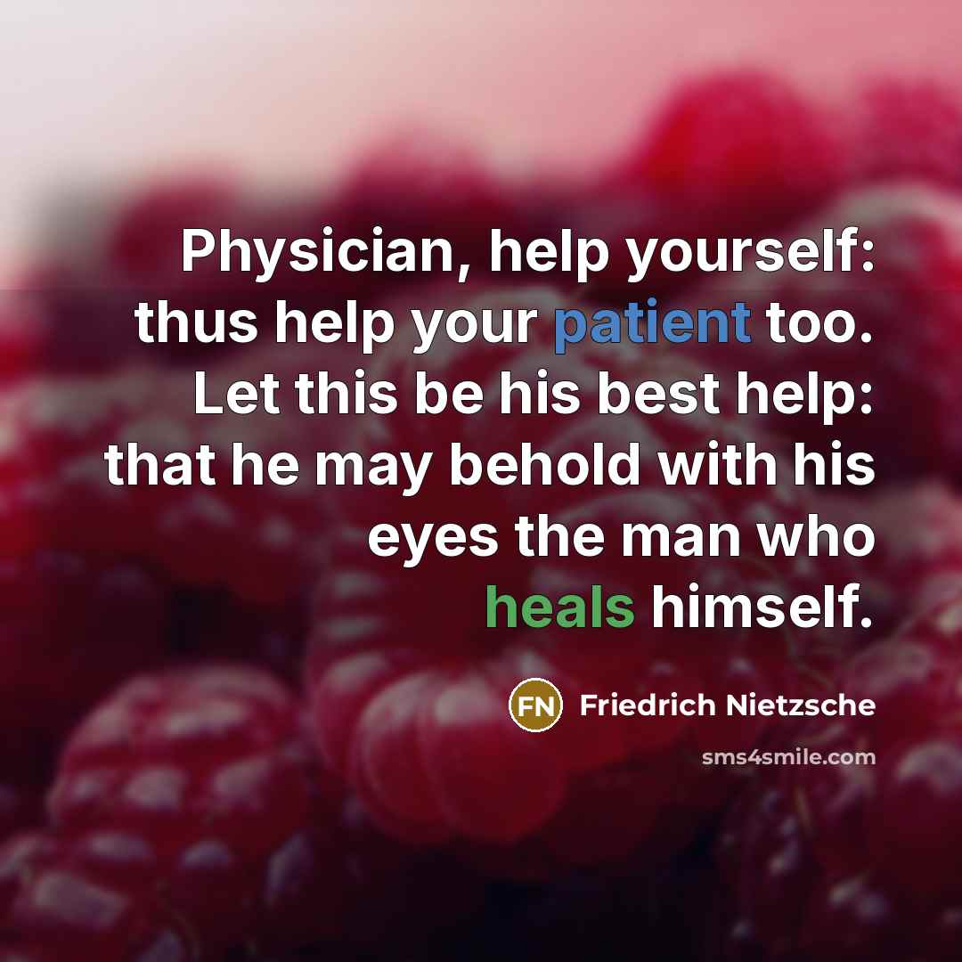 “Physician, help yourself: thus help your patient too. Let this be his best help: that he may behold with his eyes the man who heals himself.” quote by Friedrich Nietzsche