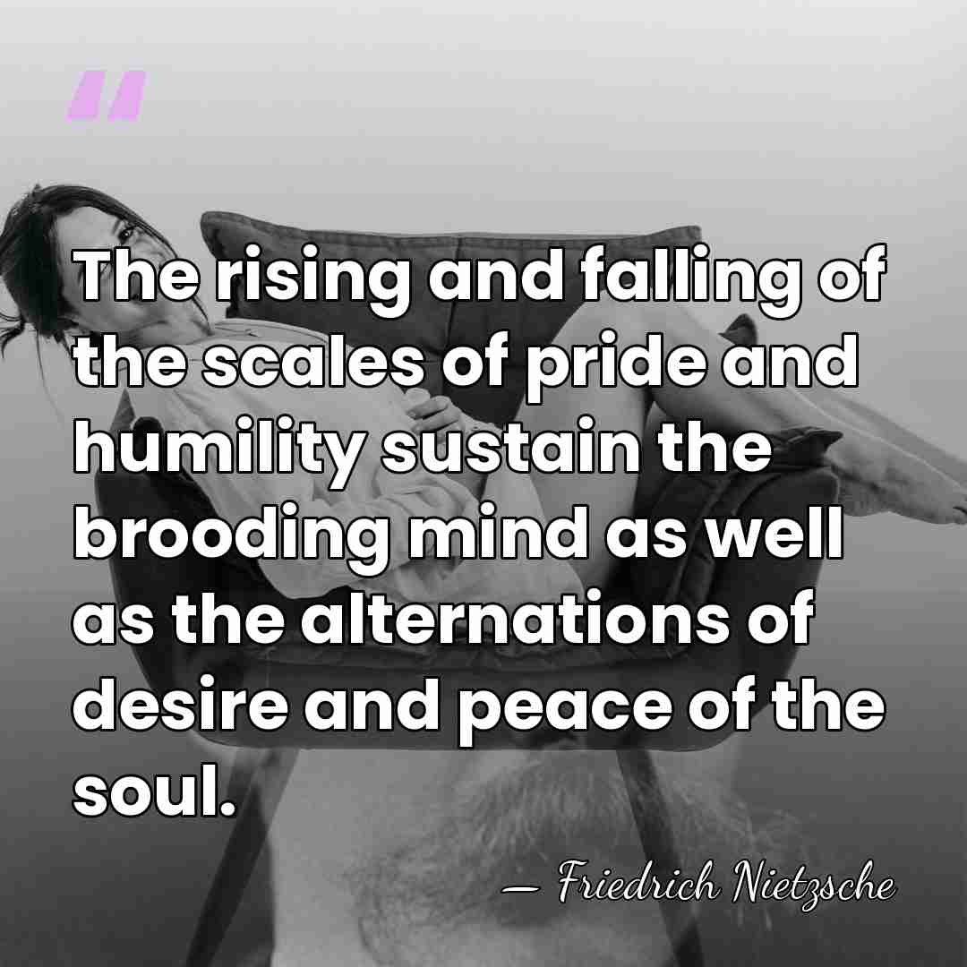 The rising and falling of the scales of pride and humility sustain&hellip; - Friedrich Nietzsche