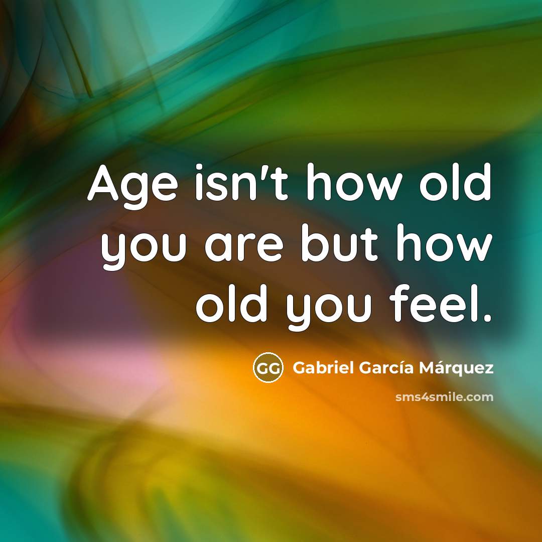 “Age isn't how old you are but how old you…” quote by Gabriel Garcia Marquez
