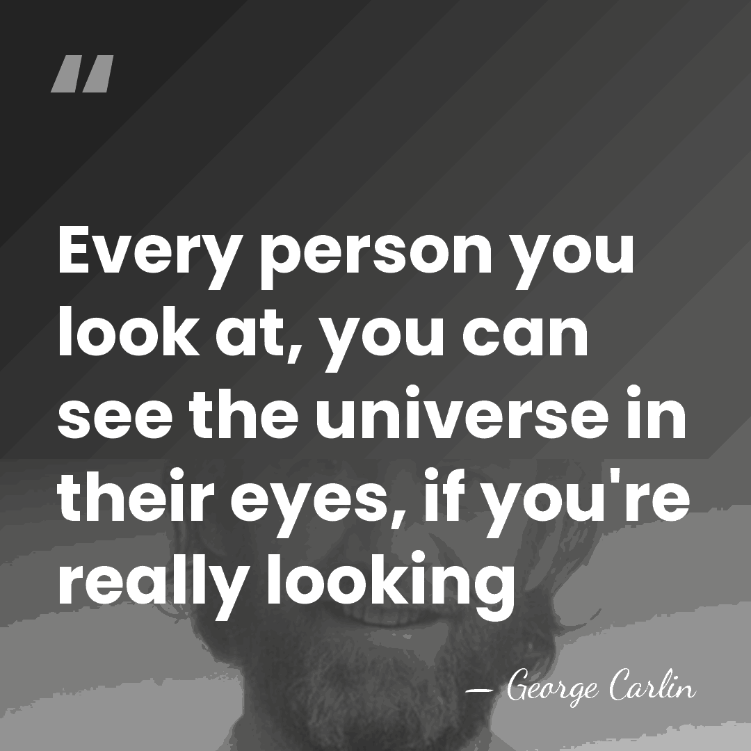 Every person you look at, you can see the universe in their&hellip; - George Carlin