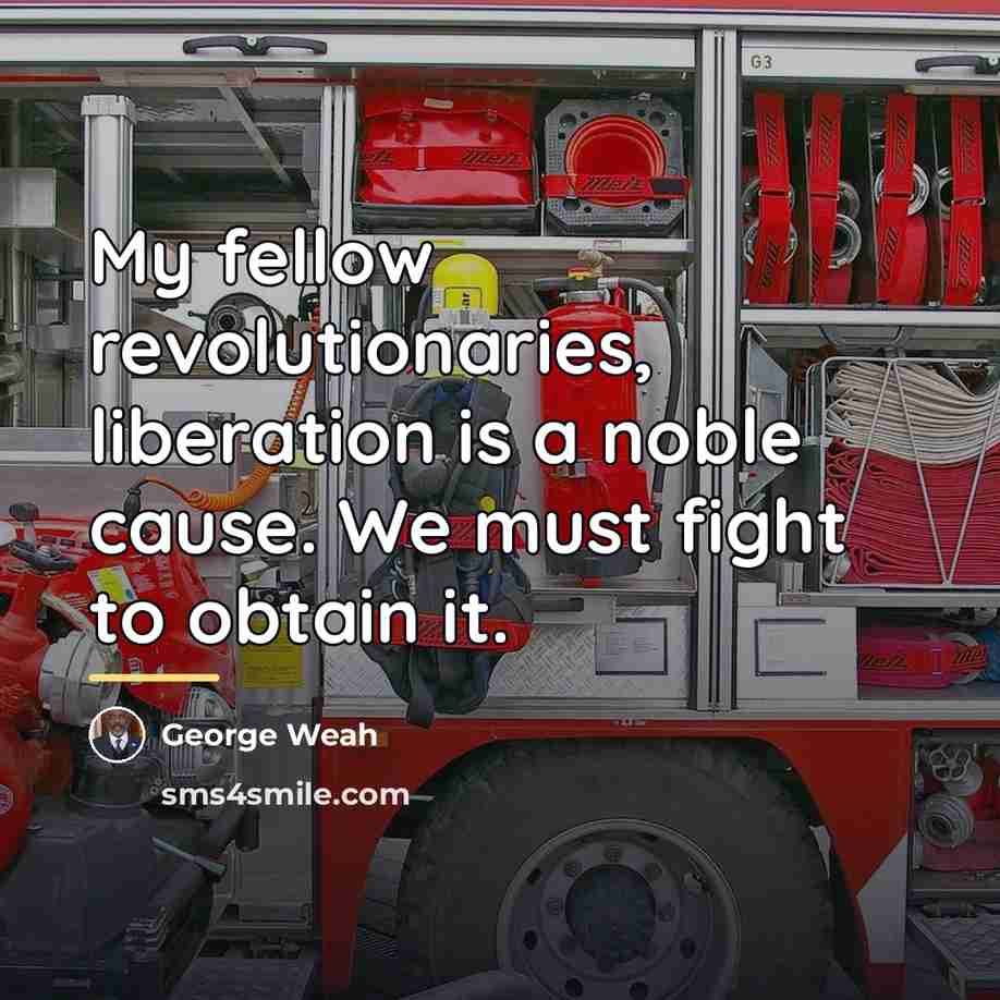 “My fellow revolutionaries, liberation is a noble cause. We must…” quote by George Weah