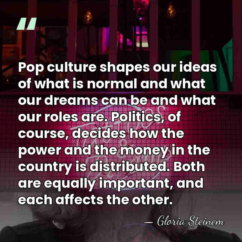Pop culture shapes our ideas of what is normal and what our&hellip; - Gloria Steinem