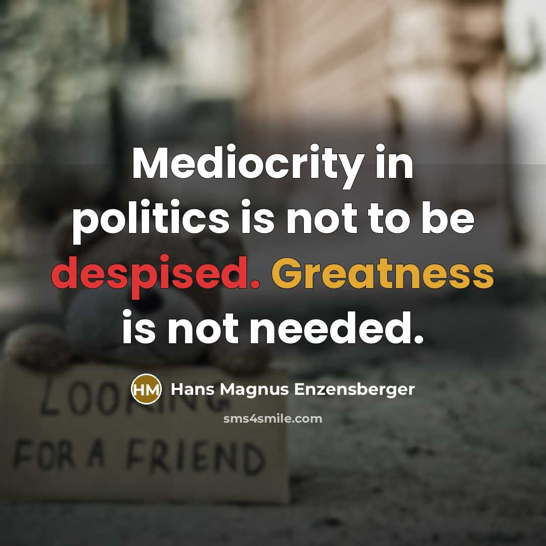 “Mediocrity in politics is not to be despised. Greatness is…” quote by Hans Magnus Enzensberger