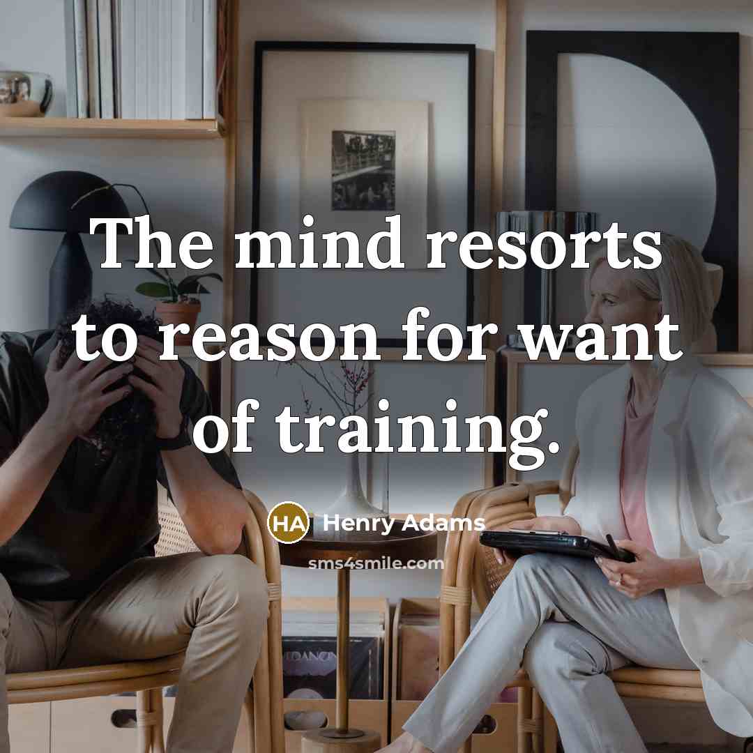 “The mind resorts to reason for want of training.…” quote by Henry Adams