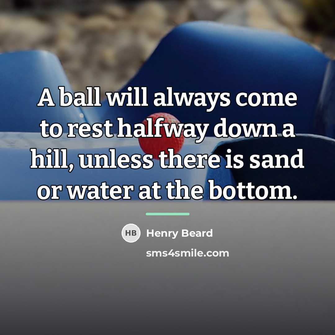 “A ball will always come to rest halfway down a…” quote by Henry Beard