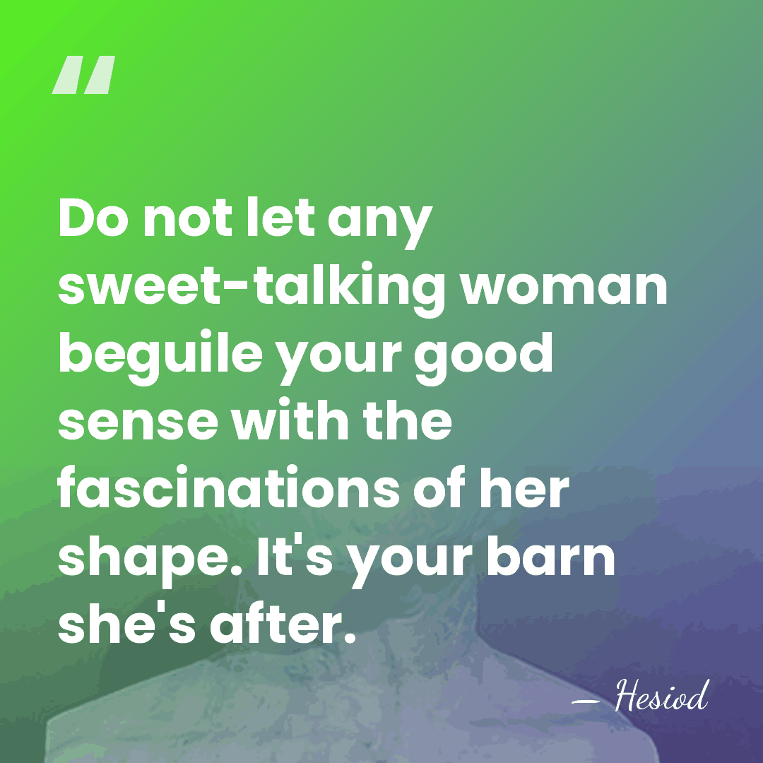 Do not let any sweet-talking woman beguile your good sense with the&hellip; - Hesiod