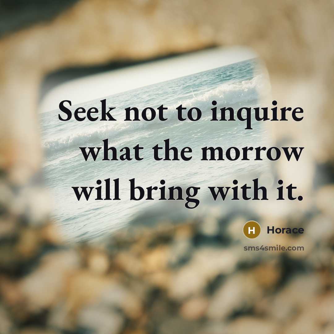 “Seek not to inquire what the morrow will bring with…” quote by Horace