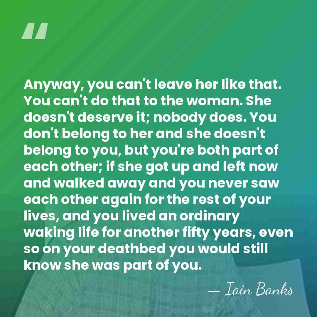 Anyway, you can't leave her like that. You can't do that to&hellip; - Iain Banks