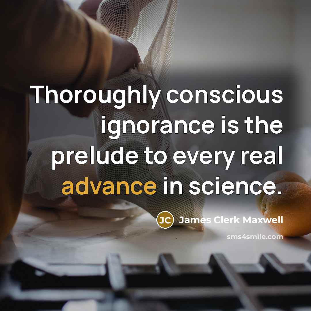 “Thoroughly conscious ignorance is the prelude to every real advance…” quote by James Clerk Maxwell