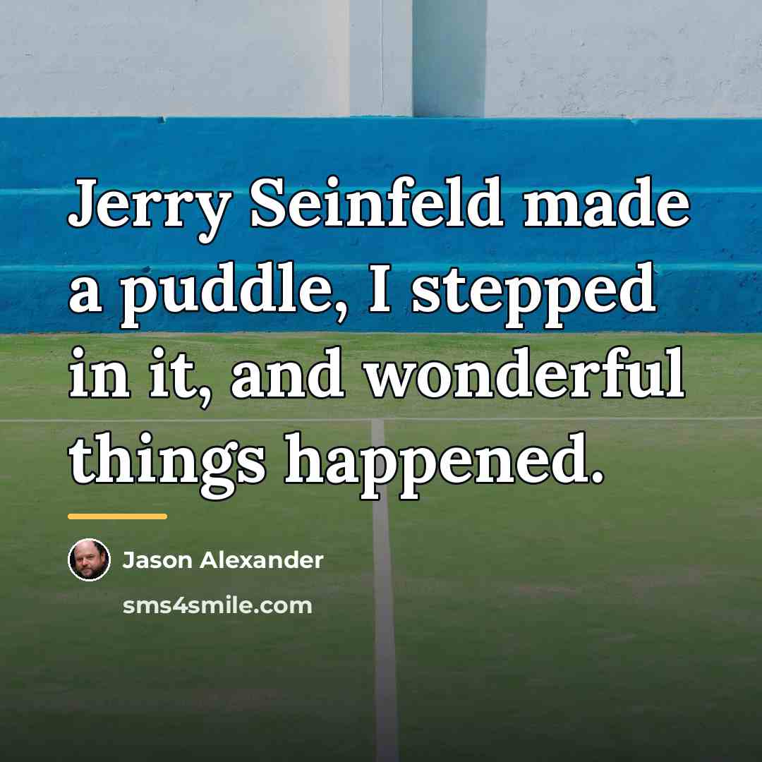 “Jerry Seinfeld made a puddle, I stepped in it, and…” quote by Jason Alexander