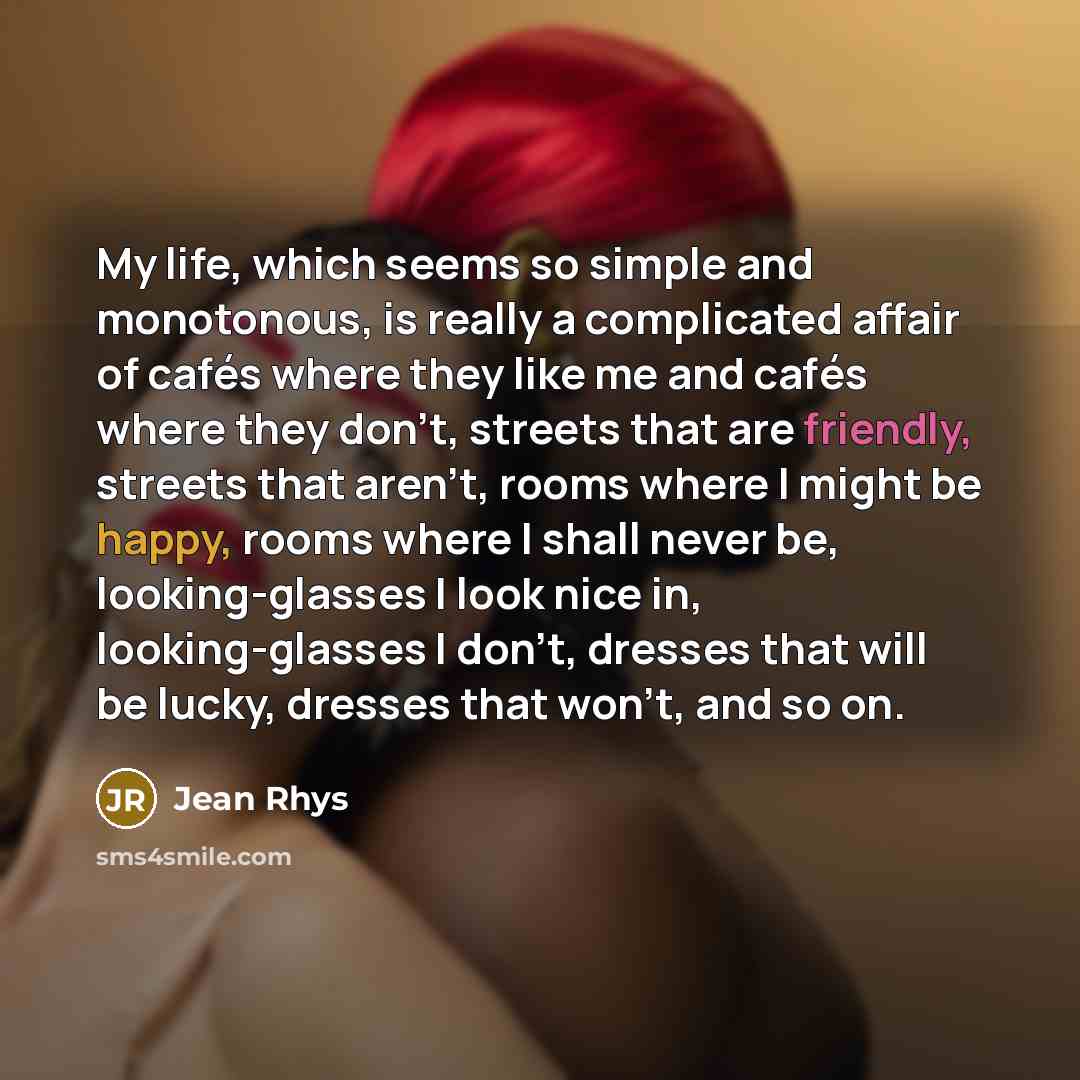 “My life, which seems so simple and monotonous, is really…” quote by Jean Rhys