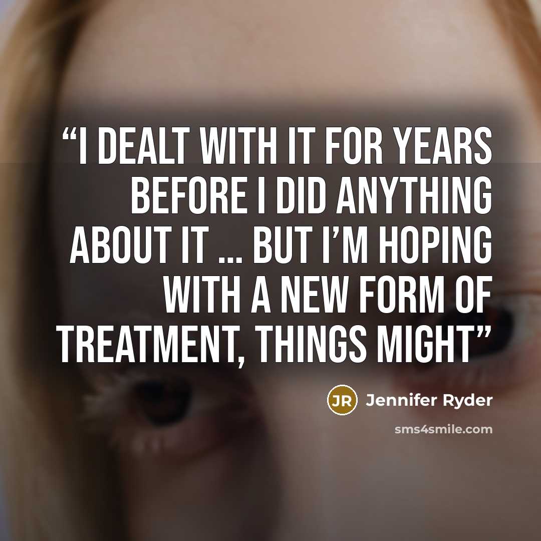 “I dealt with it for years before I did anything about it … but I’m hoping with a new form of treatment, things might” quote by Jennifer Ryder