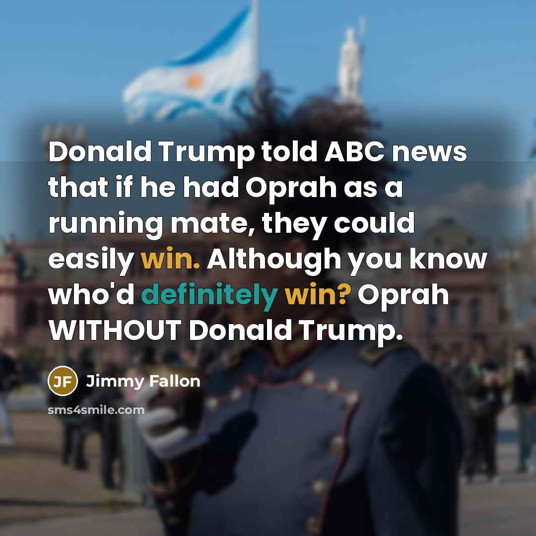 “Donald Trump told ABC news that if he had Oprah as a running mate, they could easily win. Although you know who'd definitely win? Oprah WITHOUT Donald Trump.” quote by Jimmy Fallon