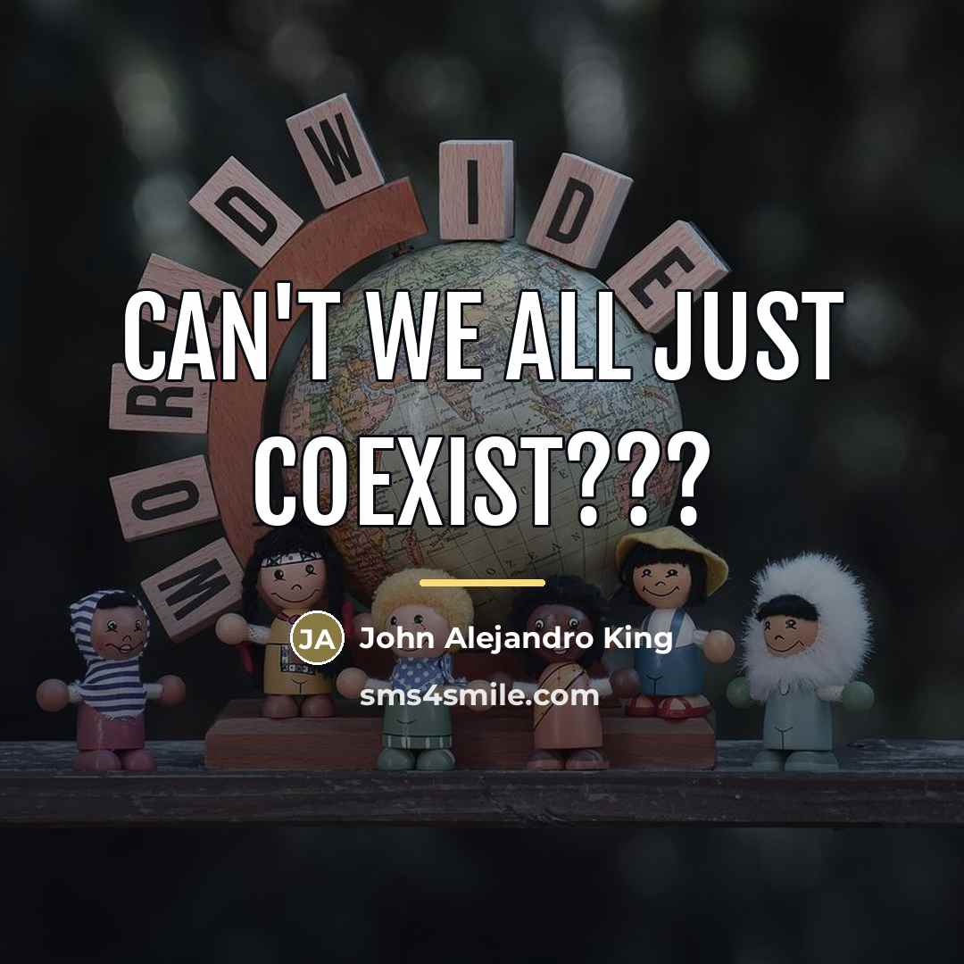 “Can't we all just coexist???…” quote by John Alejandro King
