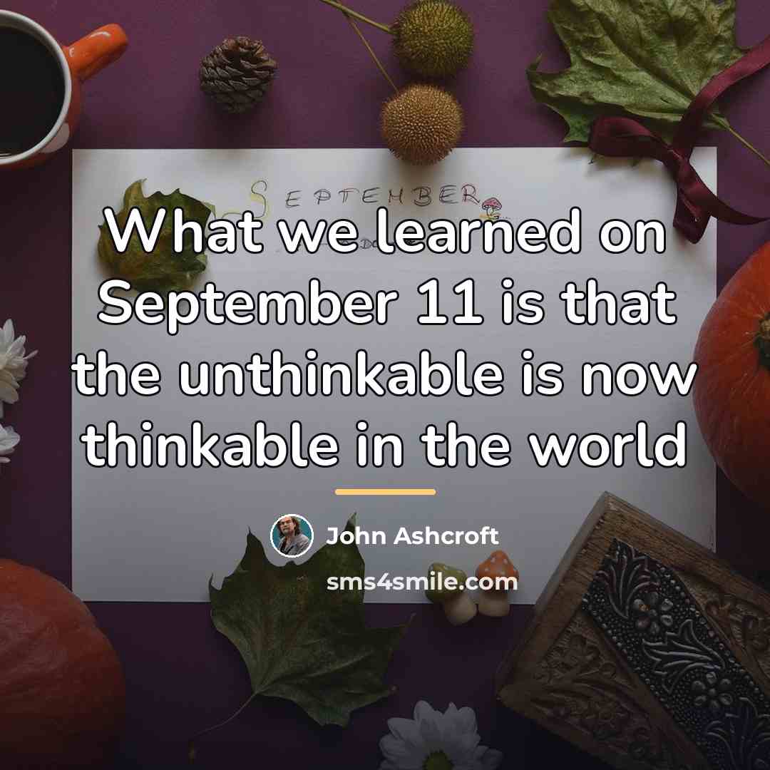 “What we learned on September 11 is that the unthinkable…” quote by John Ashcroft