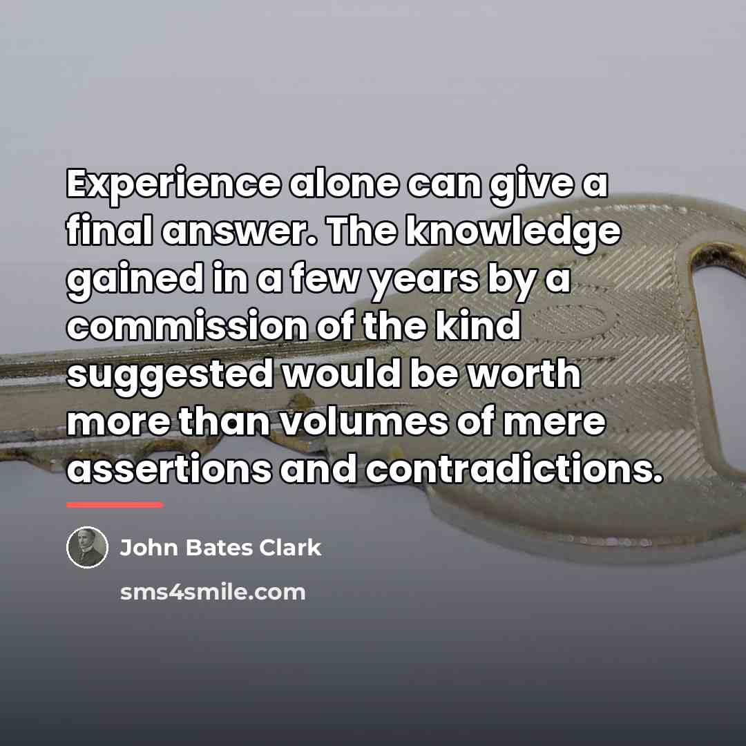 “Experience alone can give a final answer. The knowledge gained…” quote by John Bates Clark