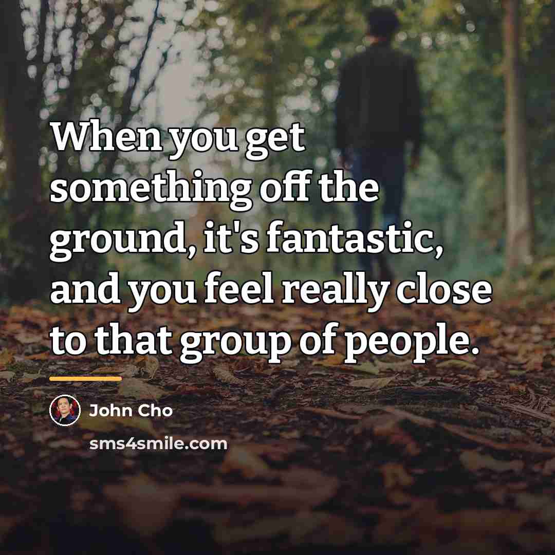 “When you get something off the ground, it's fantastic, and…” quote by John Cho