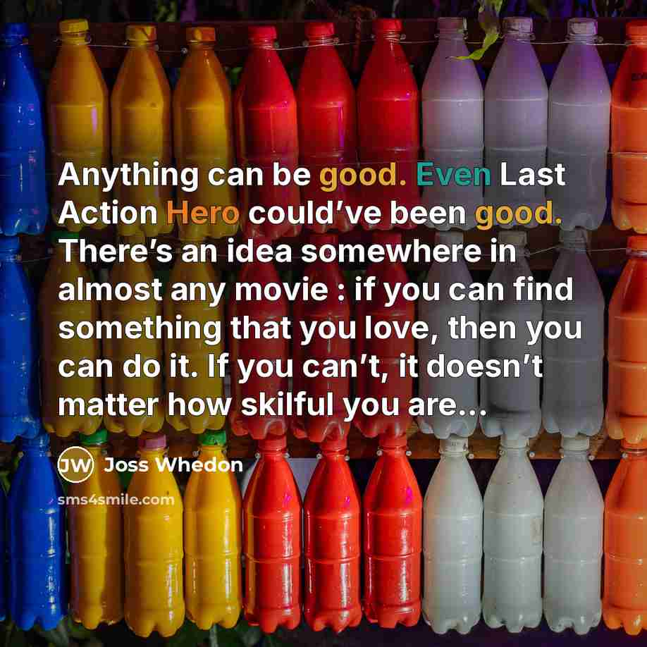 “Anything can be good. Even Last Action Hero could’ve been…” quote by Joss Whedon
