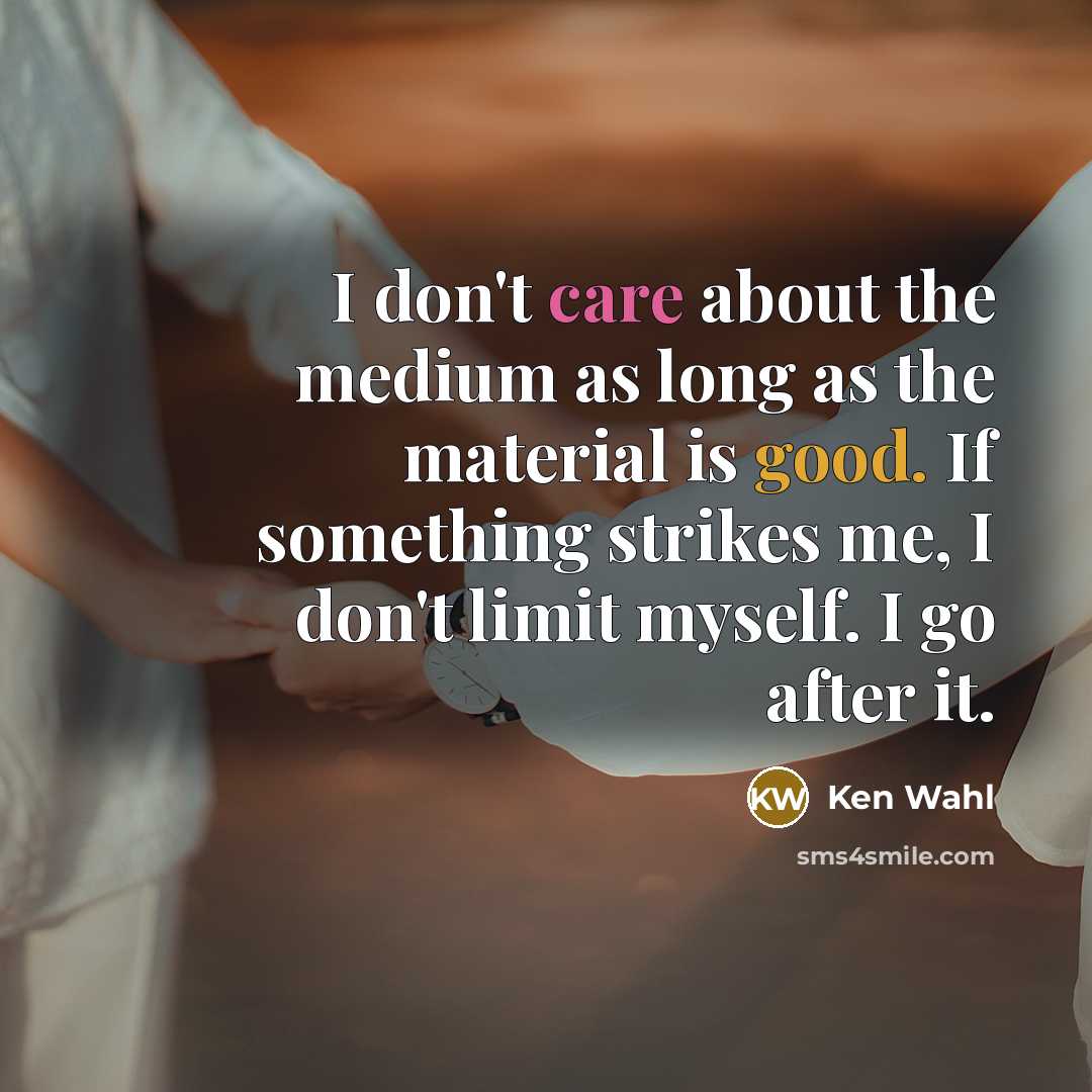 “I don't care about the medium as long as the…” quote by Ken Wahl
