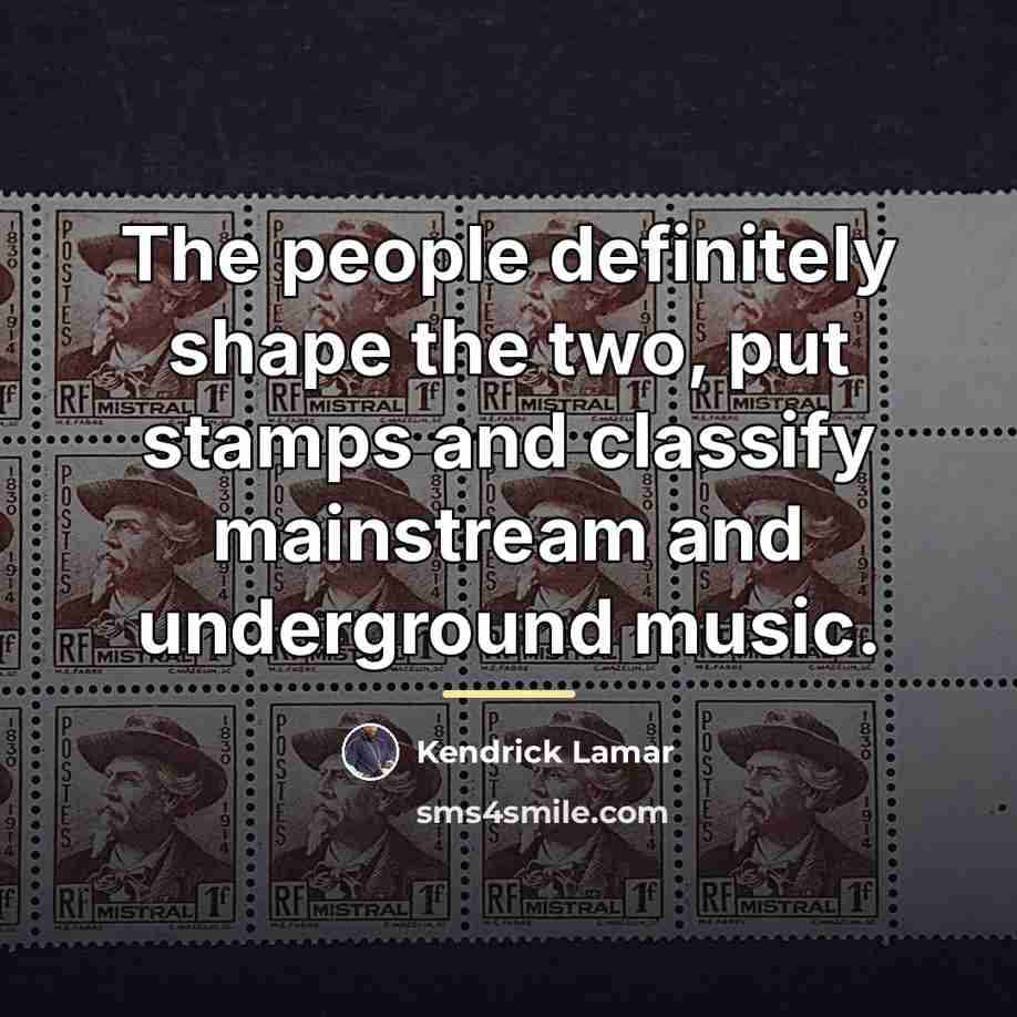 “The people definitely shape the two, put stamps and classify…” quote by Kendrick Lamar