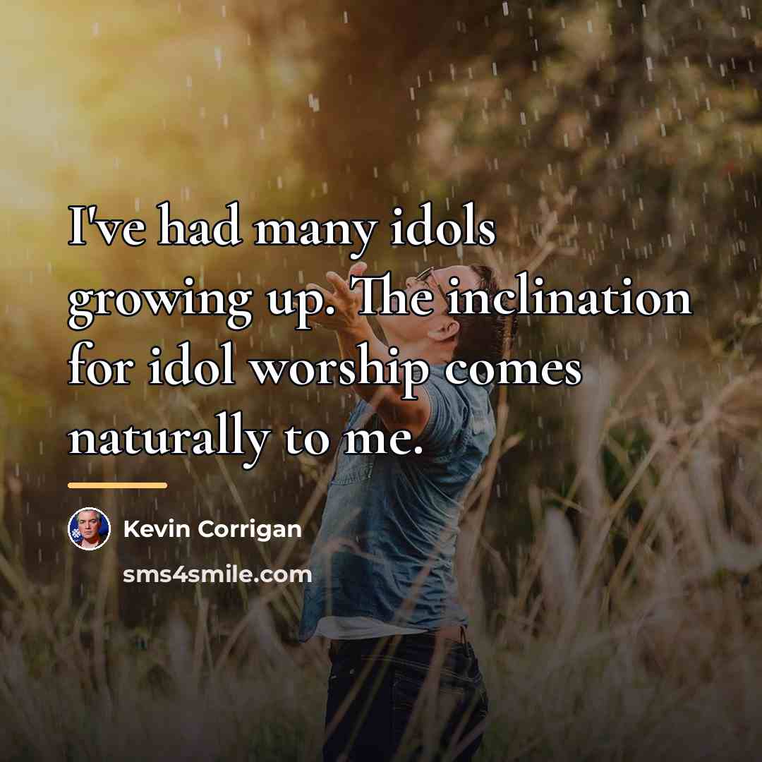 “I've had many idols growing up. The inclination for idol…” quote by Kevin Corrigan