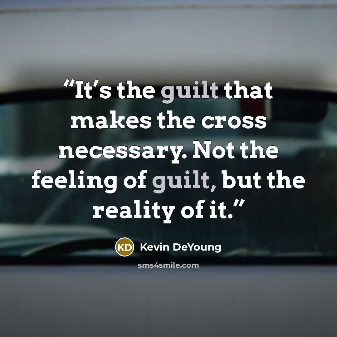 “It’s the guilt that makes the cross necessary. Not the feeling of guilt, but the reality of it.” quote by Kevin DeYoung