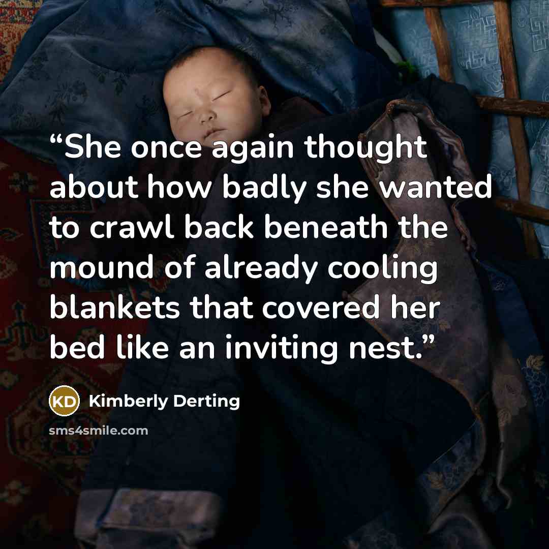 “She once again thought about how badly she wanted to crawl back beneath the mound of already cooling blankets that covered her bed like an inviting nest.” quote by Kimberly Derting