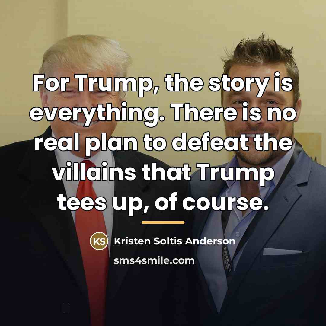 “For Trump, the story is everything. There is no real…” quote by Kristen Soltis Anderson