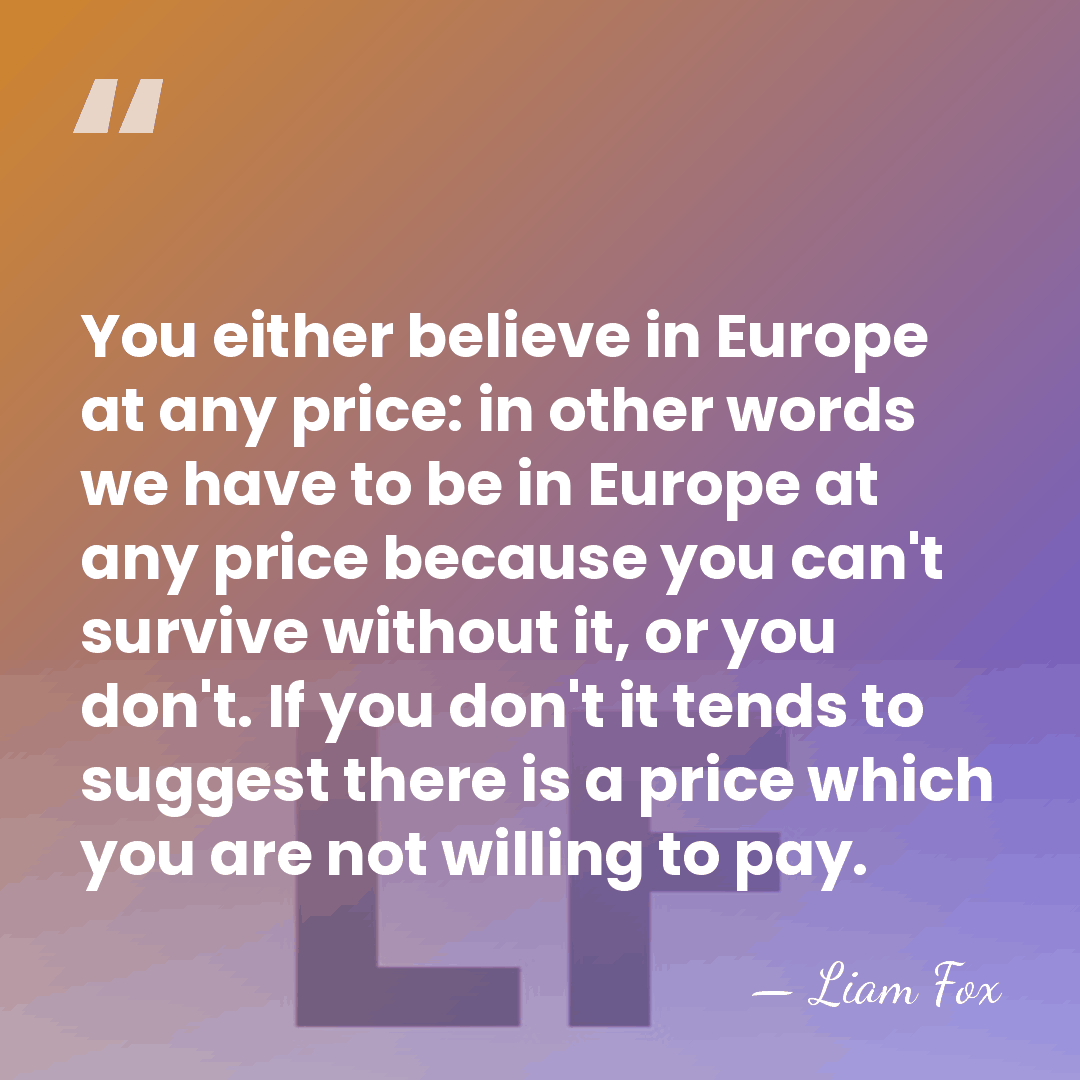 You either believe in Europe at any price: in other words we&hellip; - Liam Fox