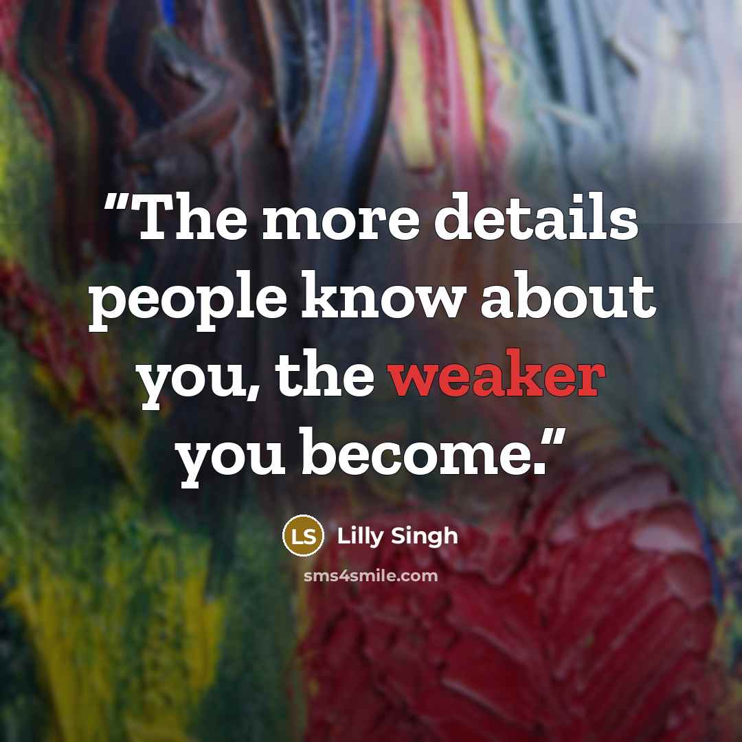 “The more details people know about you, the weaker you become.” quote by Lilly Singh