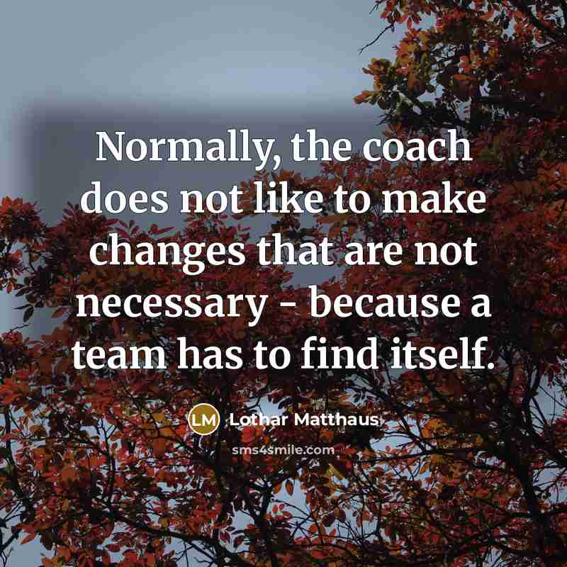 “Normally, the coach does not like to make changes that…” quote by Lothar Matthaus