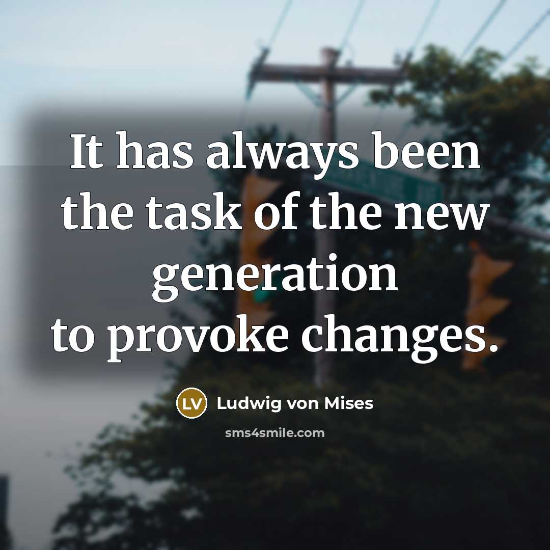 “It has always been the task of the new generation to provoke changes.” quote by Ludwig von Mises
