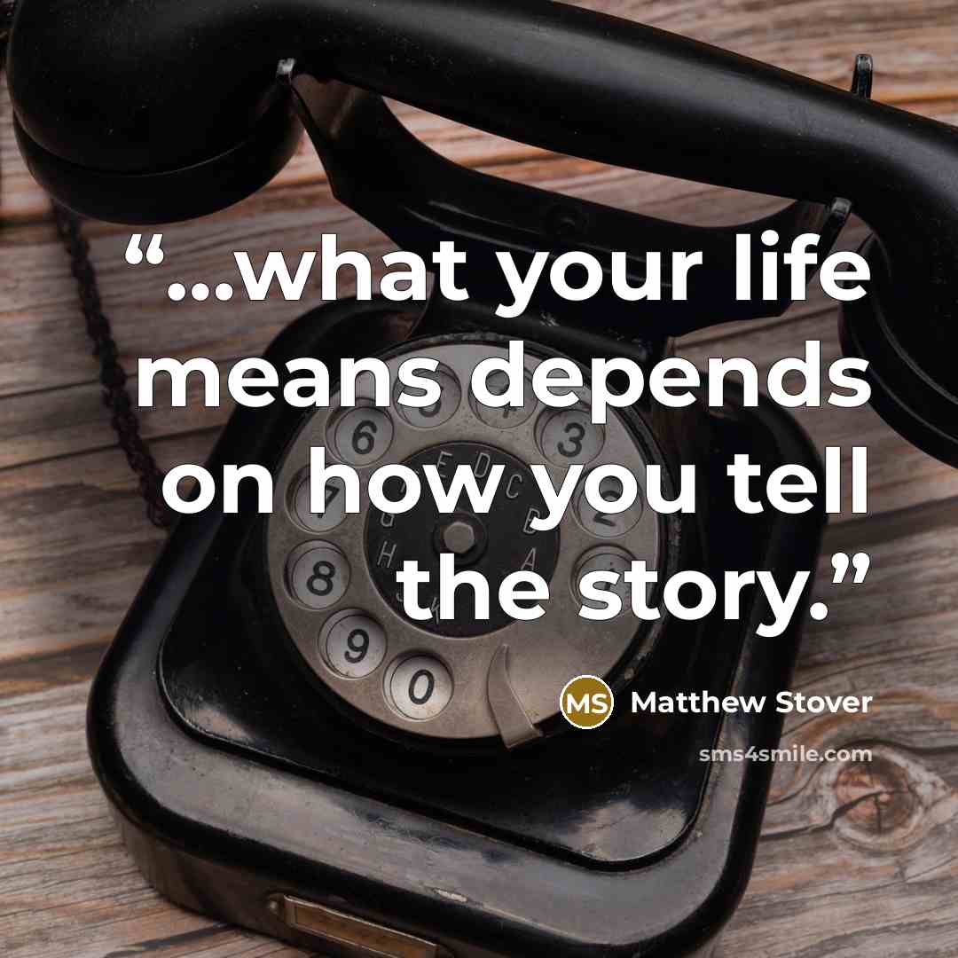 “…what your life means depends on how you tell the story.” quote by Matthew Stover