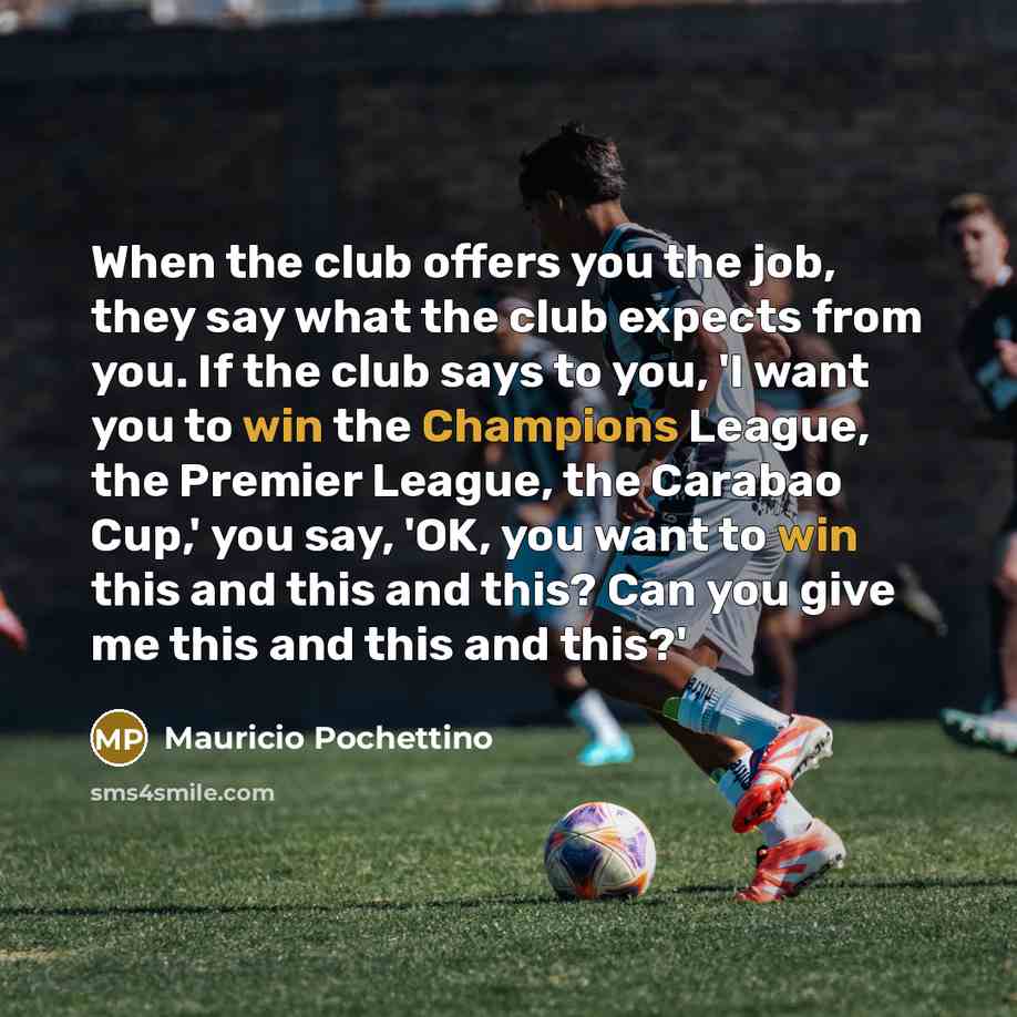 “When the club offers you the job, they say what…” quote by Mauricio Pochettino