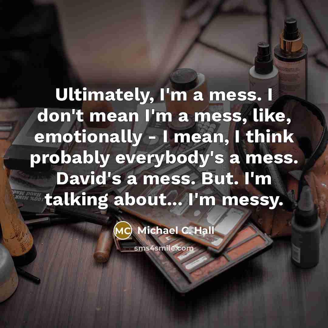 “Ultimately, I'm a mess. I don't mean I'm a mess,…” quote by Michael C. Hall