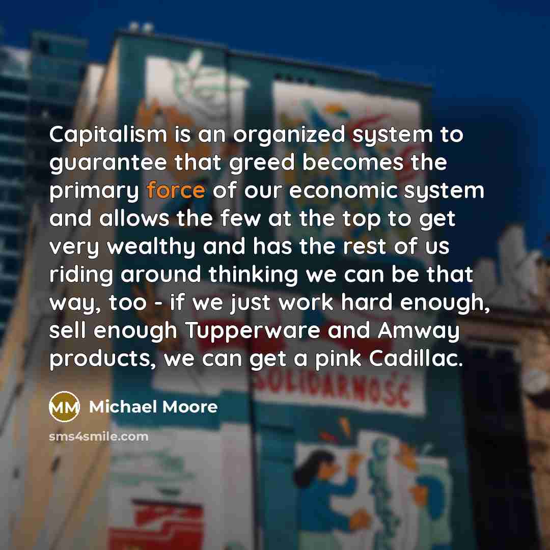 “Capitalism is an organized system to guarantee that greed becomes…” quote by Michael Moore