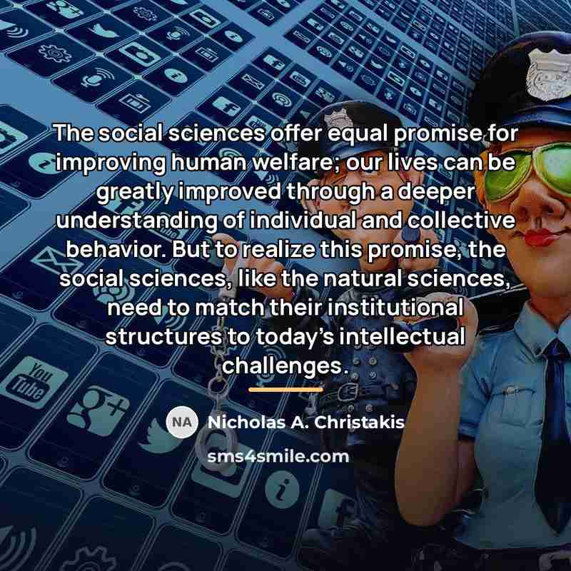 “The social sciences offer equal promise for improving human welfare;…” quote by Nicholas A. Christakis