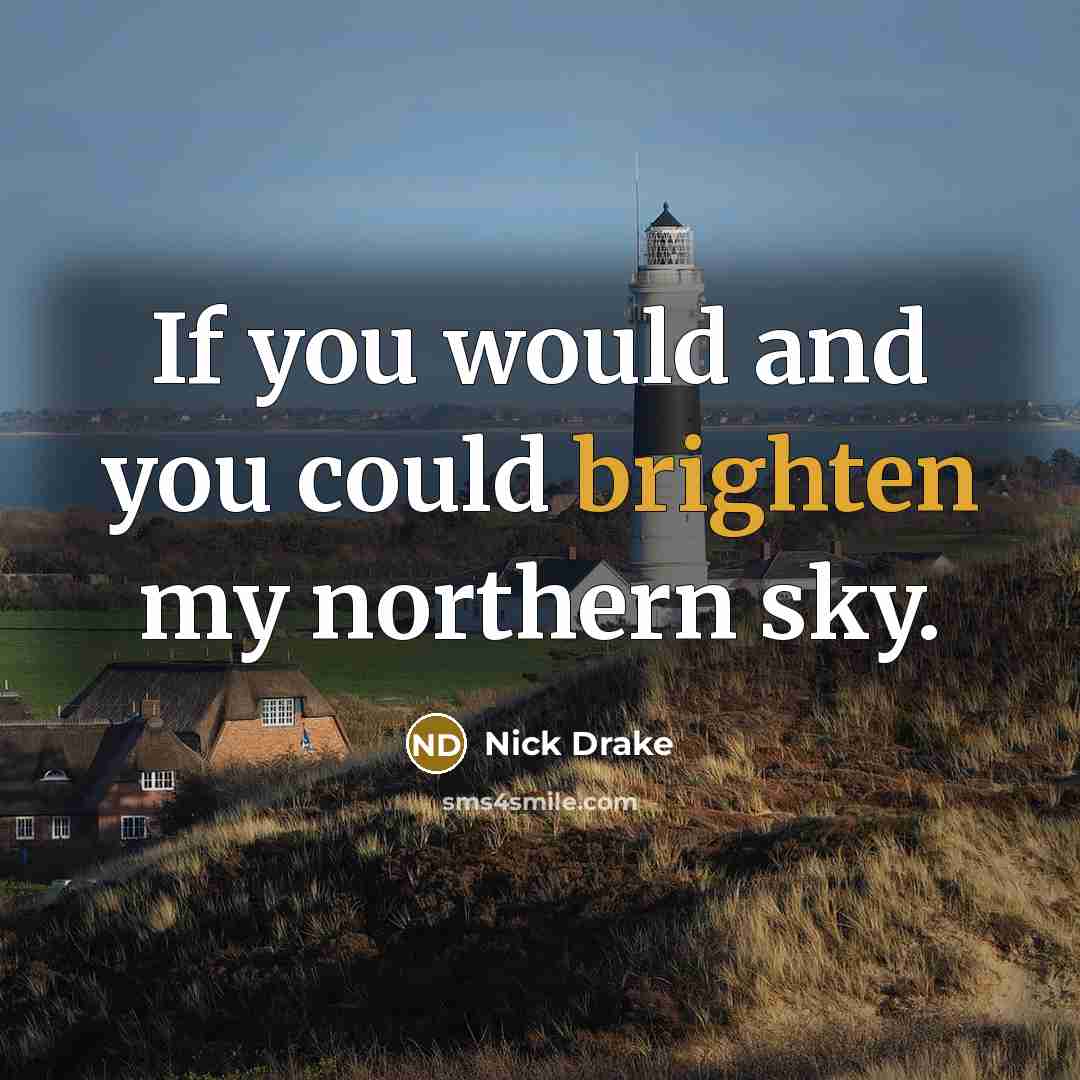 “If you would and you could brighten my northern sky.” quote by Nick Drake