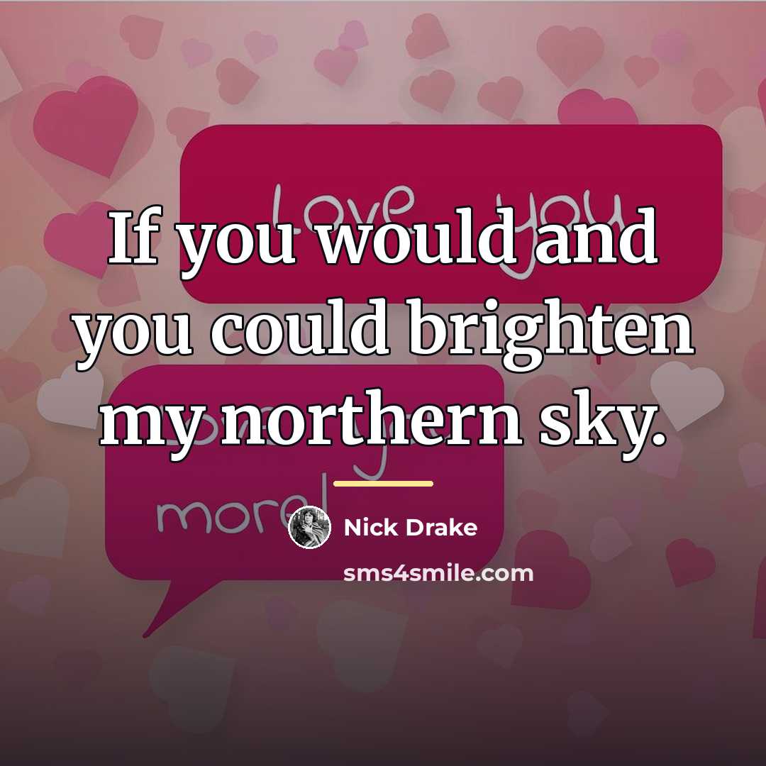 “If you would and you could brighten my northern sky.…” quote by Nick Drake