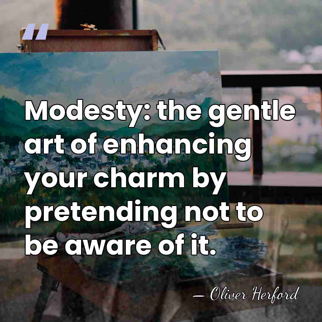 Modesty: the gentle art of enhancing your charm by pretending not to&hellip; - Oliver Herford
